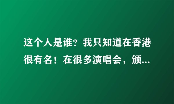 这个人是谁？我只知道在香港很有名！在很多演唱会，颁奖典礼都看到他