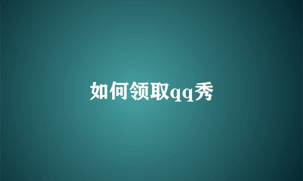 如何领取qq秀