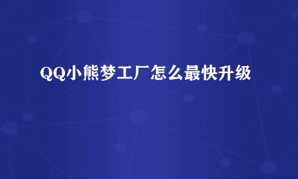 QQ小熊梦工厂怎么最快升级