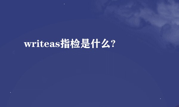 writeas指检是什么?