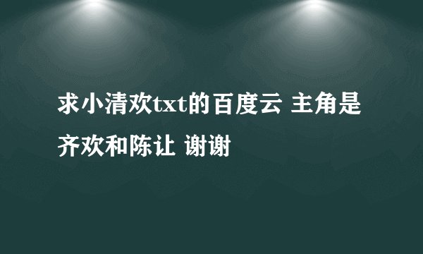 求小清欢txt的百度云 主角是齐欢和陈让 谢谢