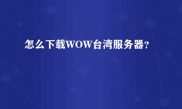 怎么下载WOW台湾服务器？