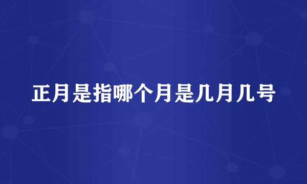 正月是指哪个月是几月几号