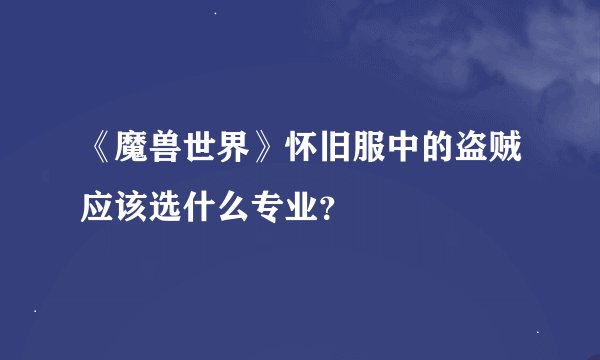 《魔兽世界》怀旧服中的盗贼应该选什么专业？