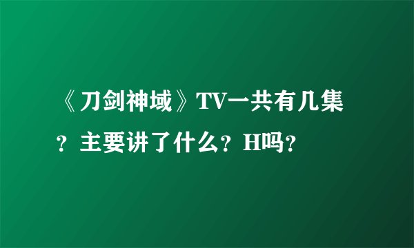 《刀剑神域》TV一共有几集？主要讲了什么？H吗？