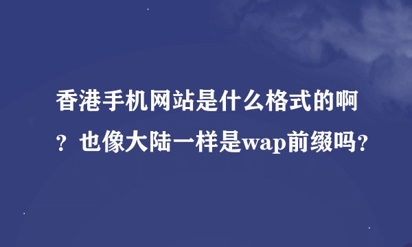 香港手机网站是什么格式的啊？也像大陆一样是wap前缀吗？