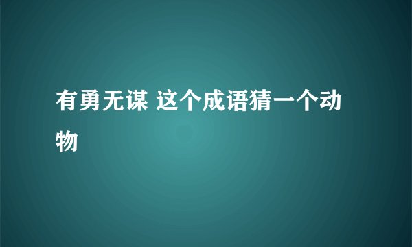 有勇无谋 这个成语猜一个动物