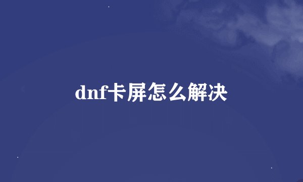 dnf卡屏怎么解决