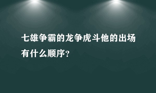 七雄争霸的龙争虎斗他的出场有什么顺序？