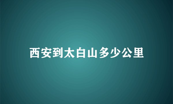 西安到太白山多少公里