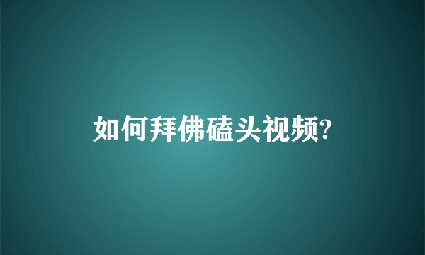 如何拜佛磕头视频?