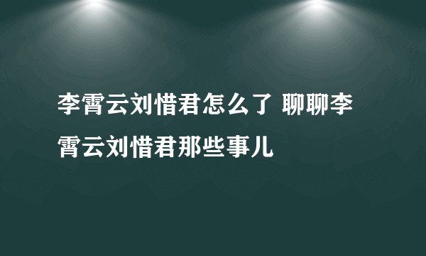 李霄云刘惜君怎么了 聊聊李霄云刘惜君那些事儿