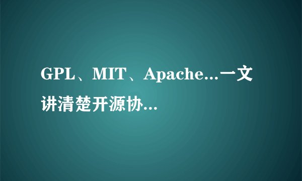 GPL、MIT、Apache...一文讲清楚开源协议间的区别