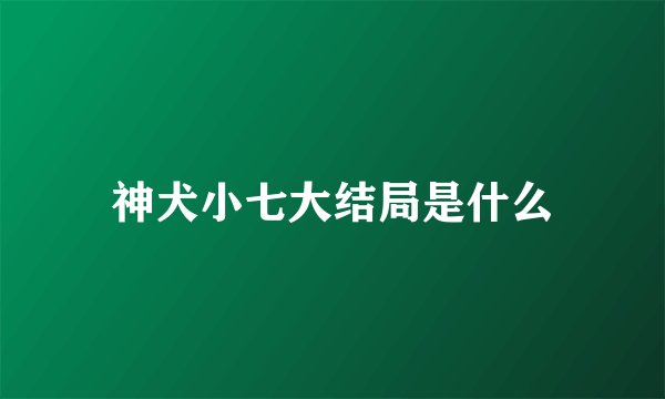 神犬小七大结局是什么