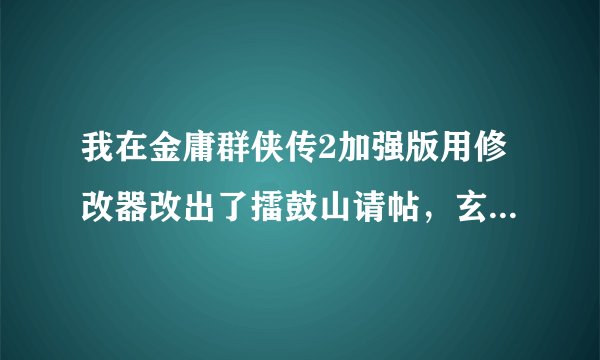 我在金庸群侠传2加强版用修改器改出了擂鼓山请帖，玄冰碧火酒和天山雪莲等物品，这有什么用，正常玩怎么获
