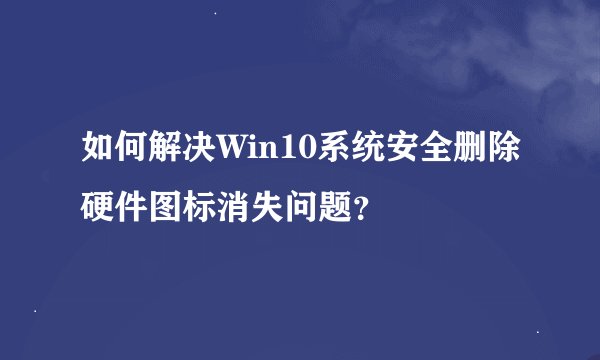 如何解决Win10系统安全删除硬件图标消失问题？