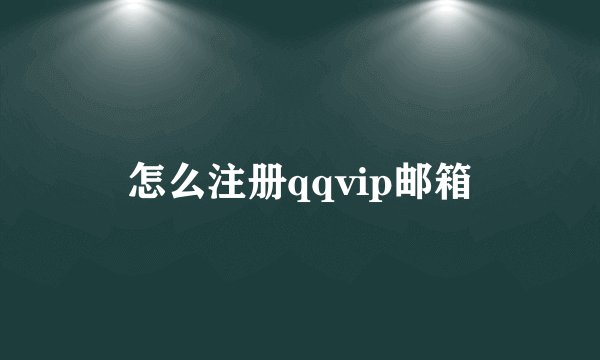 怎么注册qqvip邮箱