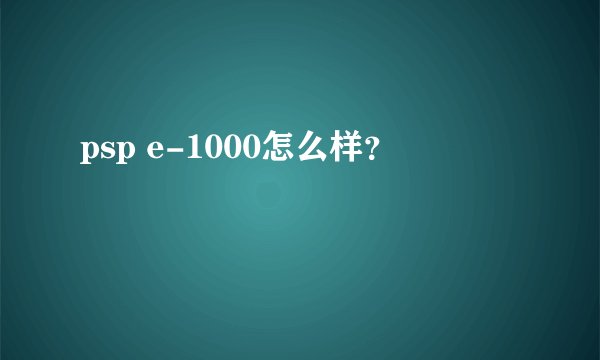psp e-1000怎么样？