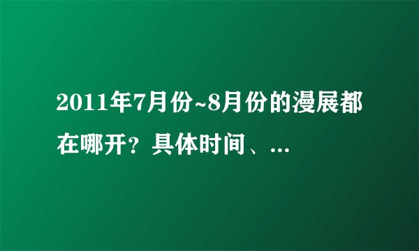 2011年7月份~8月份的漫展都在哪开？具体时间、地点啥的~