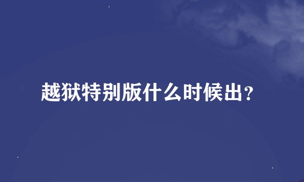 越狱特别版什么时候出？