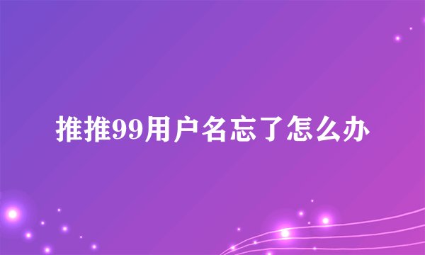 推推99用户名忘了怎么办
