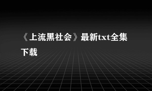 《上流黑社会》最新txt全集下载