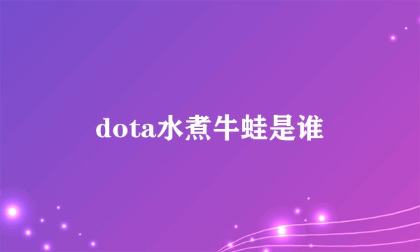 dota水煮牛蛙是谁