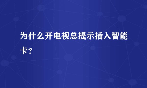 为什么开电视总提示插入智能卡？