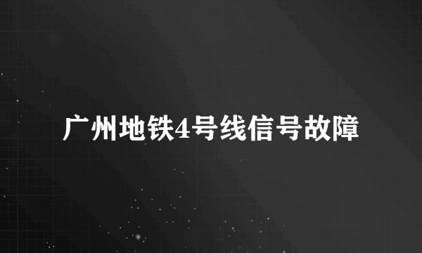 广州地铁4号线信号故障