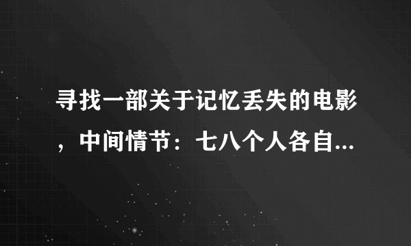 寻找一部关于记忆丢失的电影，中间情节：七八个人各自囚禁在密室里，醒来后失去所有记忆，