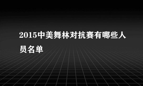 2015中美舞林对抗赛有哪些人员名单