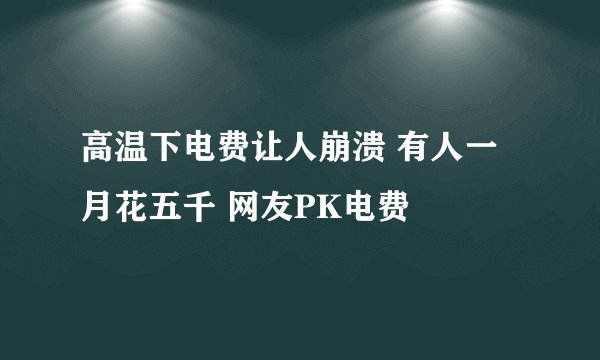 高温下电费让人崩溃 有人一月花五千 网友PK电费