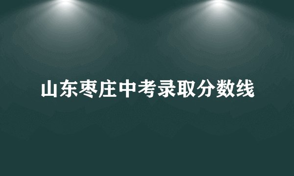 山东枣庄中考录取分数线