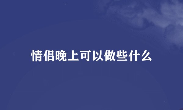 情侣晚上可以做些什么