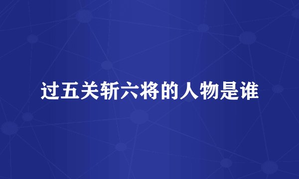 过五关斩六将的人物是谁