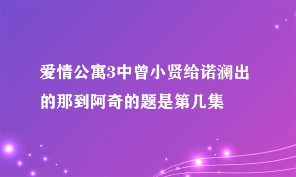 爱情公寓3中曾小贤给诺澜出的那到阿奇的题是第几集