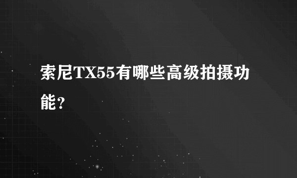 索尼TX55有哪些高级拍摄功能？