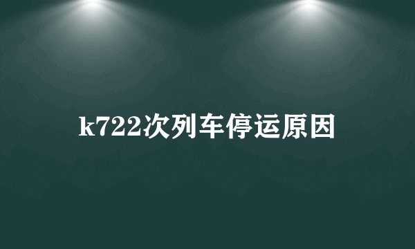 k722次列车停运原因