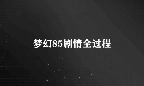 梦幻85剧情全过程