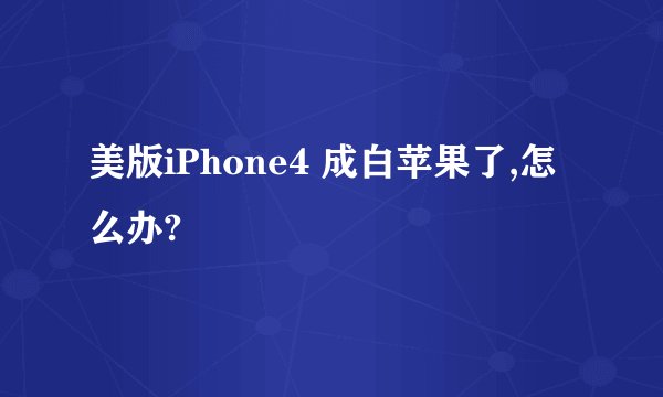 美版iPhone4 成白苹果了,怎么办?