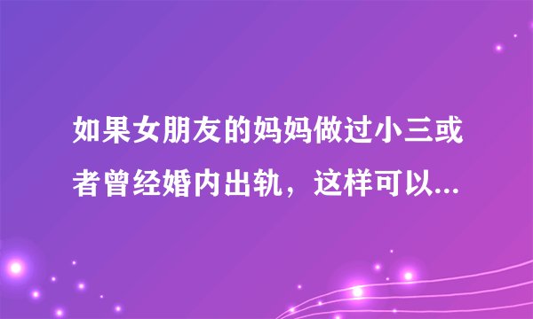 如果女朋友的妈妈做过小三或者曾经婚内出轨，这样可以结婚吗？