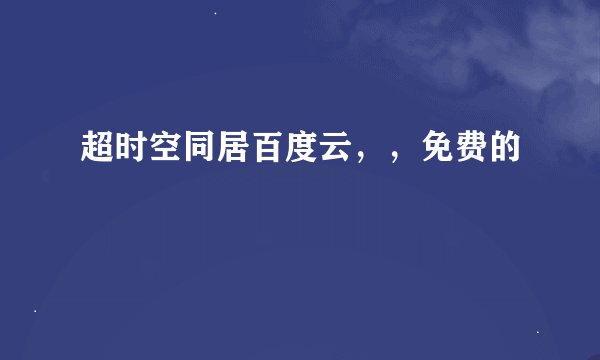 超时空同居百度云，，免费的