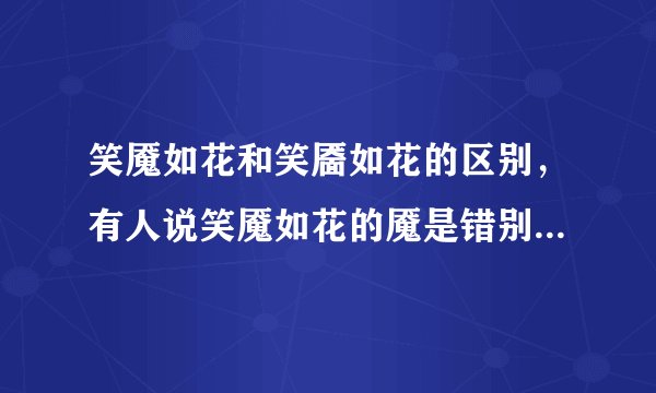 笑魇如花和笑靥如花的区别，有人说笑魇如花的魇是错别字，不知道是怎么回事，拜托了，谁知道啊~~~