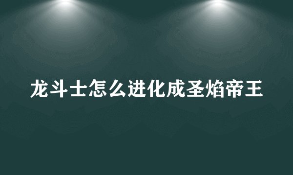 龙斗士怎么进化成圣焰帝王