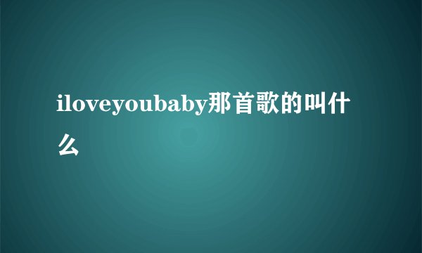 iloveyoubaby那首歌的叫什么