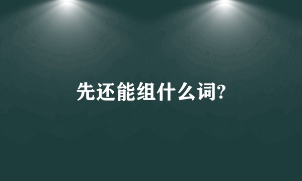 先还能组什么词?