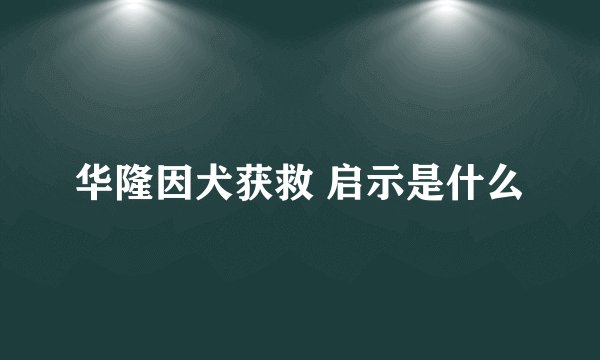 华隆因犬获救 启示是什么