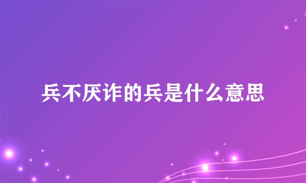 兵不厌诈的兵是什么意思