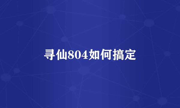 寻仙804如何搞定