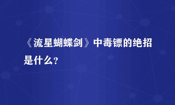 《流星蝴蝶剑》中毒镖的绝招是什么？